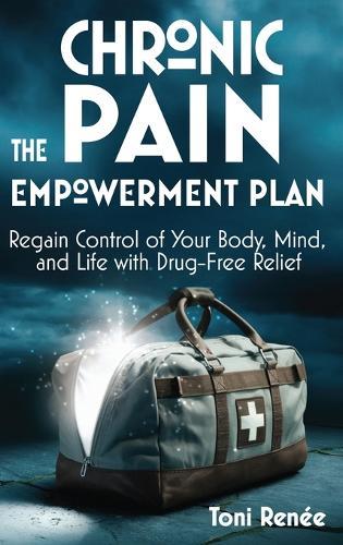 The Chronic Pain Empowerment Plan: Regain Control of Your Body, Mind, and Life with Drug-Free Relief