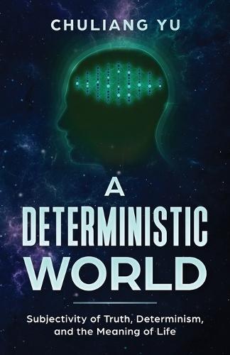 A Deterministic World: Subjectivity of Truth, Determinism, and the Meaning of Life