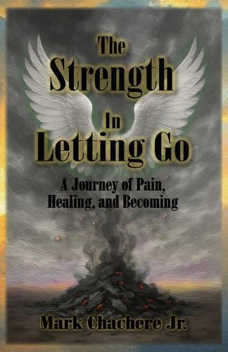 The Strength In Letting Go: A Journey of Pain, Healing, and Becoming