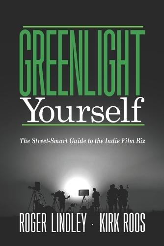 Greenlight Yourself: The Street-Smart Guide to the Indie Film Biz