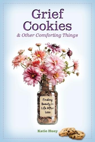 Grief Cookies & Other Comforting Things: Finding Beauty in Life After Loss