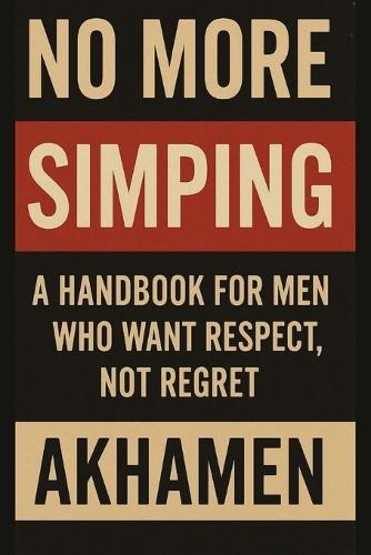 No More Simping - A Handbook for men who want respect, not regret