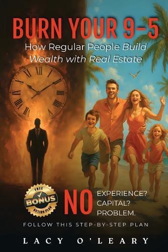 Burn your 9-5: How Regular People Build Wealth with Real Estate