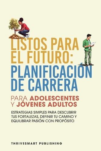 Listos Para El Futuro: Planificacion De Carrera Para Adolescentes Y Jovenes Adultos - Estrategias Simples Para Descubrir Tus Fortalezas, Definir Tu Camino Y Equilibrar Pasion Con Proposito