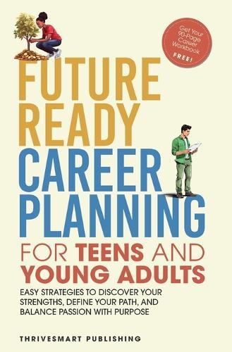 Future Ready Career Planning for Teens and Young Adults: Easy strategies to discover your strengths, define your path, and balance passion with purpose
