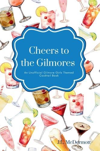 Cheers to the Gilmores: An Unofficial Gilmore Girls Themed Cocktail Book