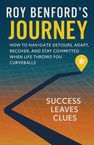 Roy Benford's Journey: How To Navigate Detours, Adapt, Recover, And Stay Committed When Life Throws You Curveballs