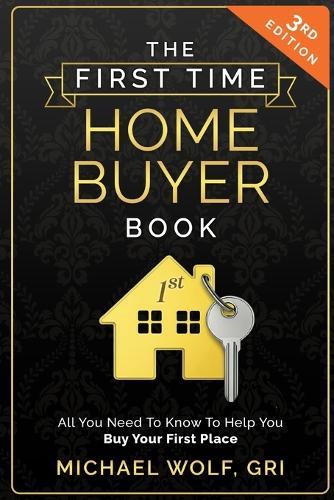 The First Time Homebuyer Book: All You Need to Know to Help Buy Your First Place