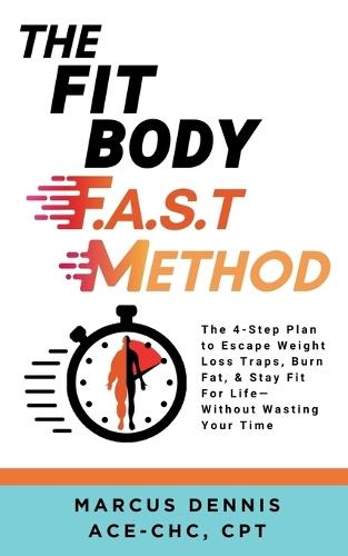 The Fit Body F.A.S.T Method: The 4-Step Plan to Escape Weight Loss Traps, Burn Fat, & Stay Fit for Life -- Without Wasting Your Time