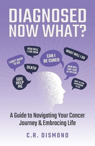 Diagnosed Now What?: A Guide to Navigating Your Cancer Journey & Embracing Life