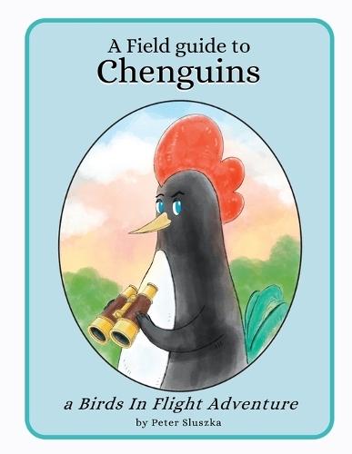 A Field Guide to Chenguins: A Birds In Flight Adventure