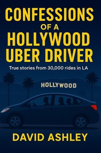 Confessions of a Hollywood Uber Driver: True stories from 30,000 trips in LA