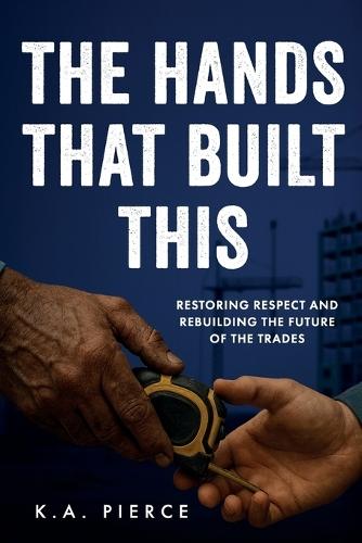 The Hands That Built This: Restoring Respect and Rebuilding the Future of the Trades