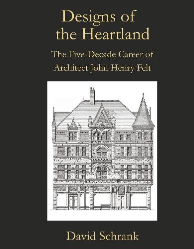 Designs of the Heartland: The Five-Decade Career of Architect John Henry Felt