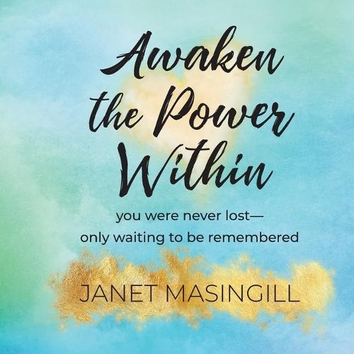 Awaken the Power Within: you were never lost - only waiting to be remembered
