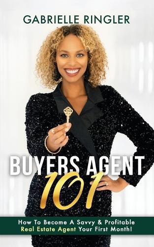 Buyers Agent 101: How To Become A Savvy & Profitable Real Estate Agent Your First Month