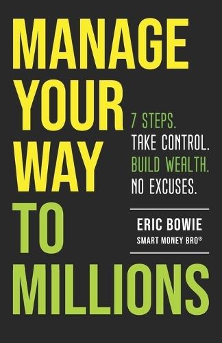 Manage Your Way to Millions: 7 Steps. Take Control. Build Wealth. No Excuses.