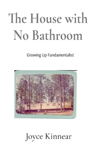 The House with No Bathroom: Growing Up Fundamentalist: Growing Up Fundamentalist: Growing Up Fundamentalist