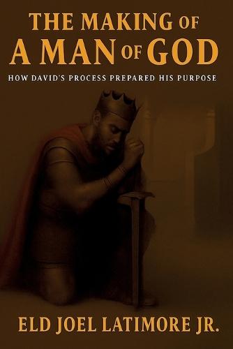 The Making Of A Man of God: How David's Process Prepared His Purpose