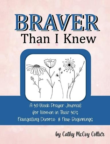 Braver Than I Knew: A 52-Week Prayer Journal for Women in Their 50's Navigating Divorce & New Beginnings