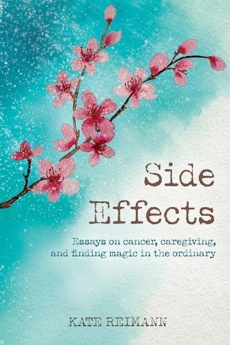 Side Effects: Essays on Cancer, Caregiving, and Finding Magic in the Ordinary