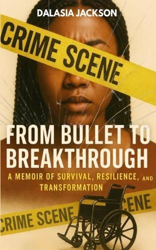 From Bullet to Breakthrough: A Memoir of Survival, Resilience, and Transformation