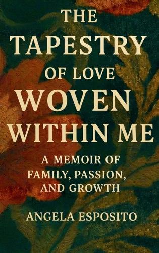 The Tapestry of Love Woven Within Me A Memoir of Family, Passion, and Growth