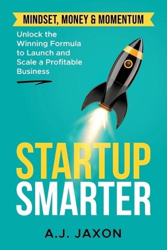 Startup Smarter: Unlocking the Winning Formular to Launch and Scale a Profitable Business