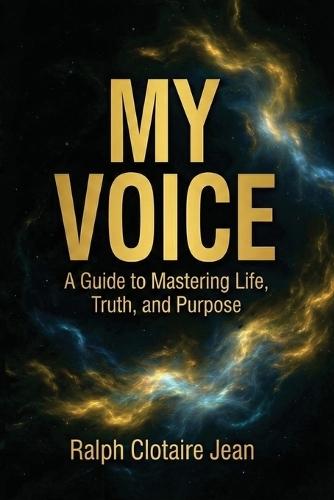 My Voice: A Guide to Mastering Life, Truth, and Purpose