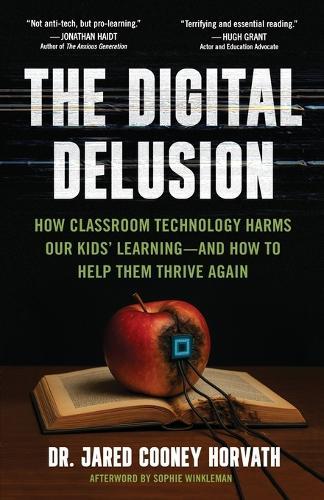 The Digital Delusion: How Classroom Technology Harms Our Kids' Learning -- And How To Help Them Thrive Again