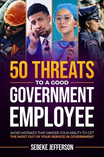 50 Threats to a Good Government Employee: Avoid Mistakes That Hinder Your Ability to Get the Most Out of Your Service in Government