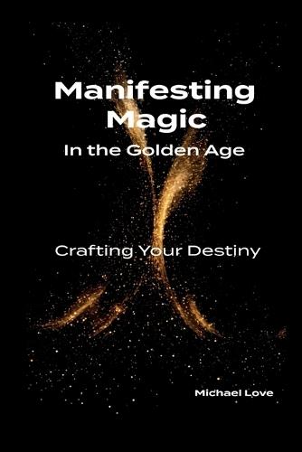 Manifesting Magic In the Golden Age - Crafting Your Destiny