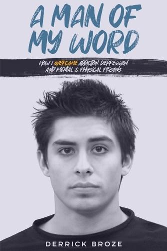 A Man of My Word: How I Overcame Addiction, Depression, and Mental & Physical Prisons