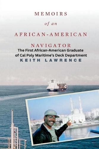 Memoirs of an African-American Navigator: Breaking Barriers - A Mariner's Journey from Prejudice to Purpose: The First African American Deck Graduate of Cal Poly Maritime