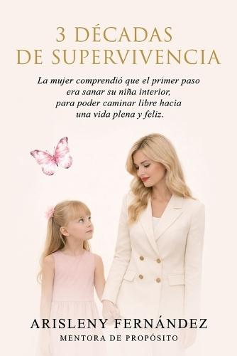 3 Décadas de Supervivencia: La mujer comprendió que el primer paso era sanar su niña interior, para poder caminar libre hacia una vida plena y feliz.