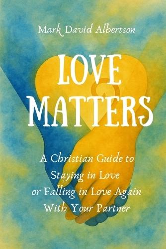 Love Matters: A Christian Guide To Staying in Love, or Falling in Love Again with Your Partner: A Christian Guide To Staying in Love,: A Christian Guide