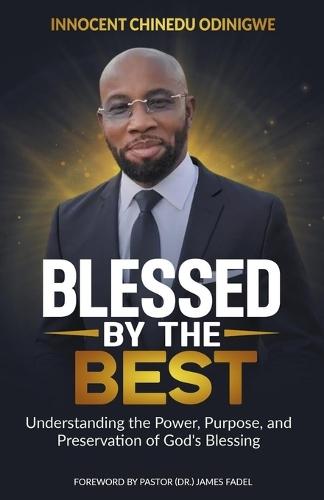 Blessed by the Best: Understanding the Power, Purpose and Preservation of God's Blessing
