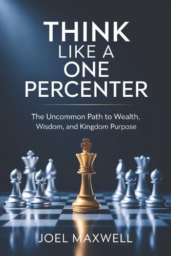Think Like a One Percenter: The Uncommon Path to Wealth, Wisdom, and Kingdom Purpose