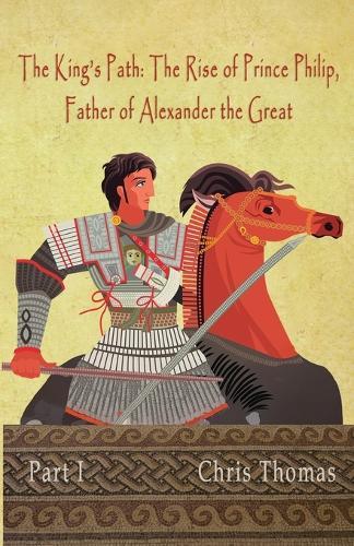 The King's Path: The Rise of Prince Philip, Father of Alexander the Great