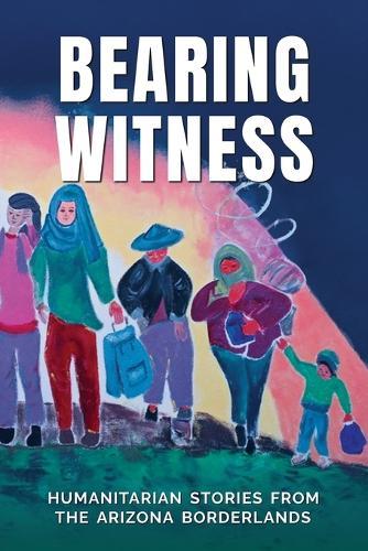 Bearing Witness: Humanitarian Stories from the Arizona Borderlands