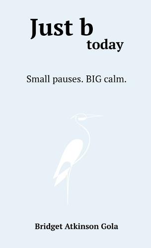 Just b today: Small Pauses. BIG Calm.