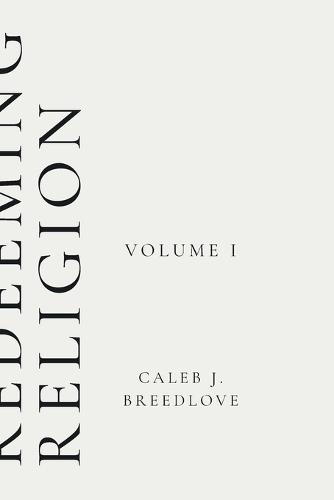 Redeeming Religion Volume I: Recovering the Soul of Faith
