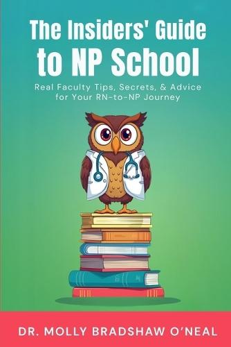 The Insiders' Guide to NP School: Real Faculty Tips, Secrets, & Advice for Your RN-to-NP Journey
