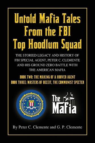 Untold Mafia Tales from the FBI Top Hoodlum Squad: BOOK TWO: THE MAKING OF A HOOVER AGENT and BOOK THREE: MASTERS OF DECEIT, THE COMMUNIST SPECTER