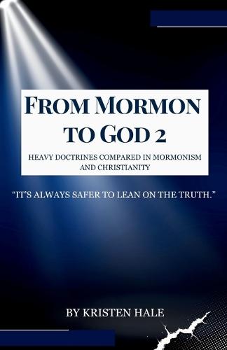 From Mormon To God 2: Heavy Doctrines Compared In Mormonism And Christianity