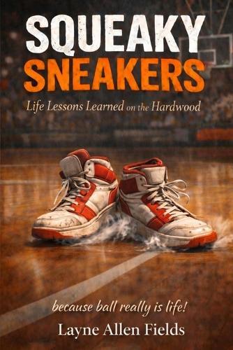 Squeaky Sneakers: Life Lessons Learned on the Hardwood