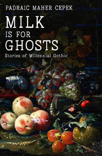 Milk is for Ghosts: Stories of Millennial Gothic