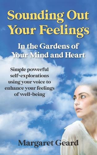Sounding Out Your Feelings: Simple Powerful Self-Explorations Using Your Voice to Enhance Your Feelings of Well-Being