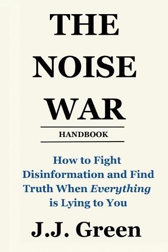 The Noise War: How to Fight Disinformation and Find the Truth When Everything Is Lying to You
