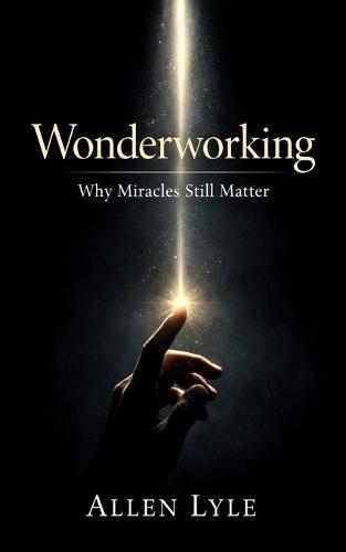 Wonderworking - Why Miracles Still Matter